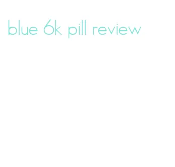 blue 6k pill review