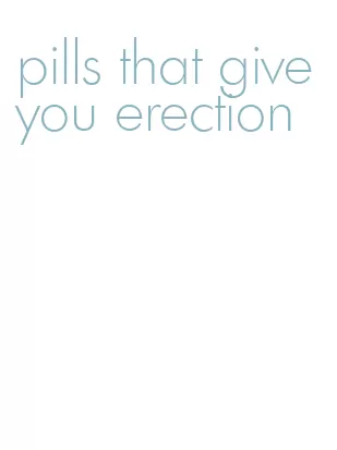 pills that give you erection