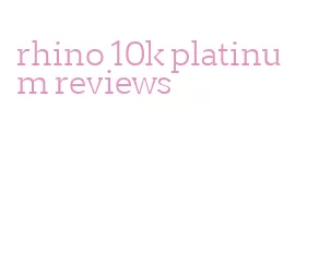 rhino 10k platinum reviews