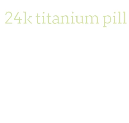 24k titanium pill