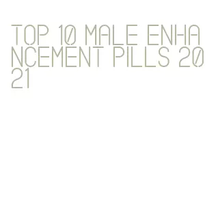 top 10 male enhancement pills 2021