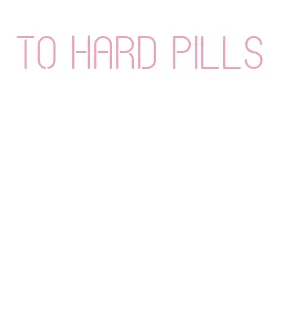 to hard pills