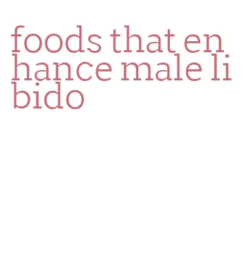 foods that enhance male libido