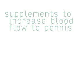 supplements to increase blood flow to pennis