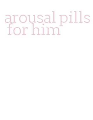 arousal pills for him