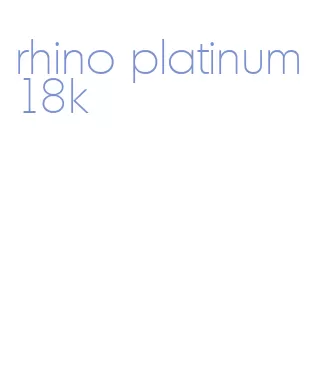 rhino platinum 18k