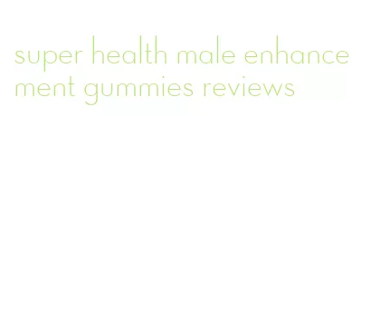 super health male enhancement gummies reviews
