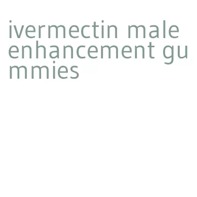 ivermectin male enhancement gummies