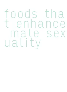 foods that enhance male sexuality
