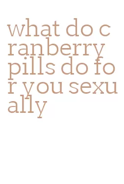 what do cranberry pills do for you sexually